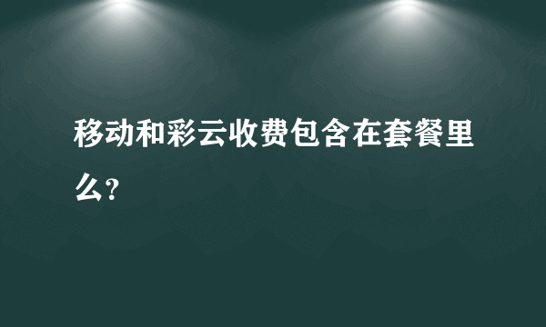 移动和彩云收费包含在套餐里么？