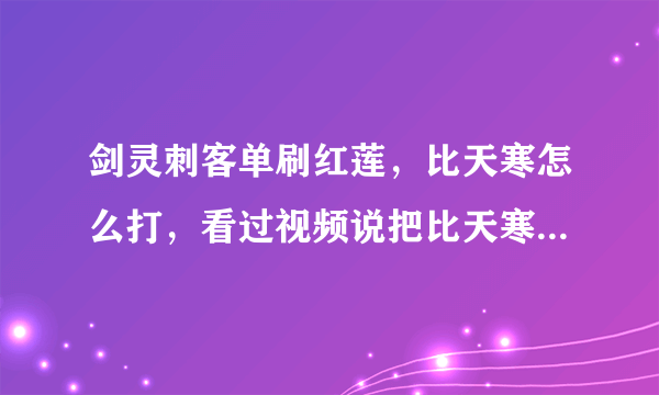 剑灵刺客单刷红莲，比天寒怎么打，看过视频说把比天寒一个人引到楼梯口，可我怎么也引不过去，请问还有什