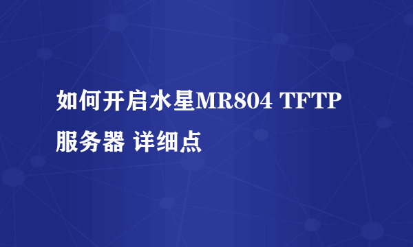 如何开启水星MR804 TFTP服务器 详细点