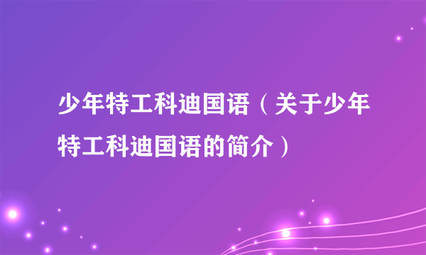 少年特工科迪国语（关于少年特工科迪国语的简介）