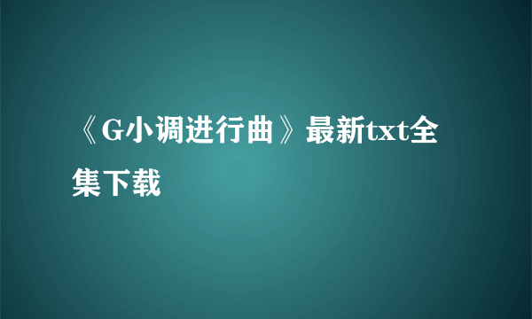 《G小调进行曲》最新txt全集下载