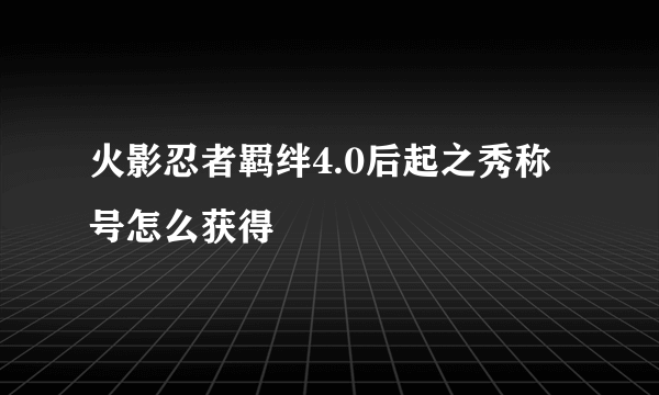 火影忍者羁绊4.0后起之秀称号怎么获得