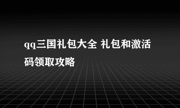 qq三国礼包大全 礼包和激活码领取攻略