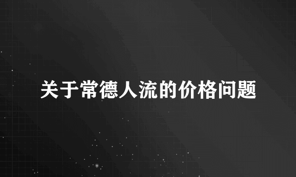 关于常德人流的价格问题