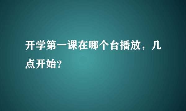 开学第一课在哪个台播放，几点开始？