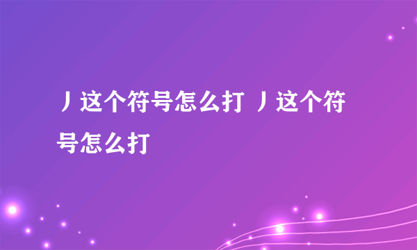 丿这个符号怎么打 丿这个符号怎么打