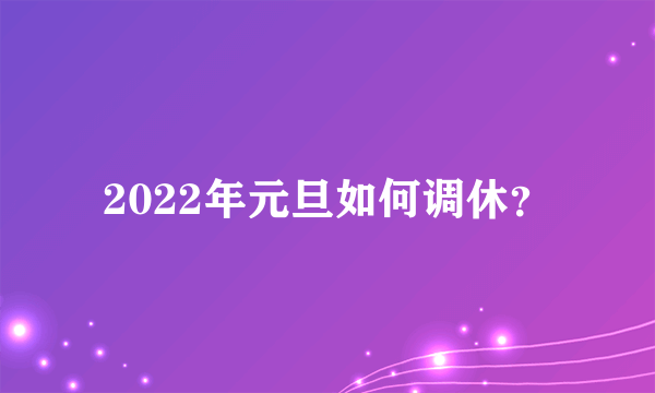 2022年元旦如何调休？