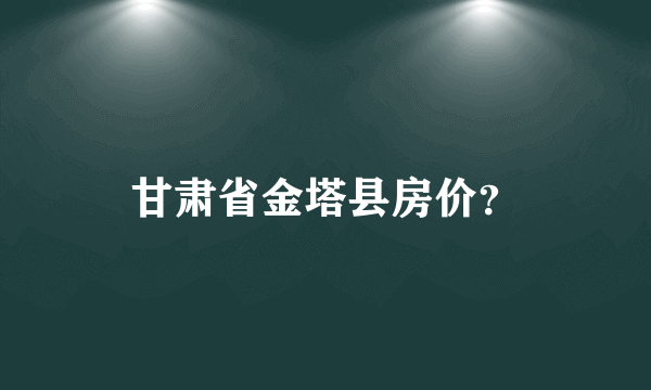 甘肃省金塔县房价？