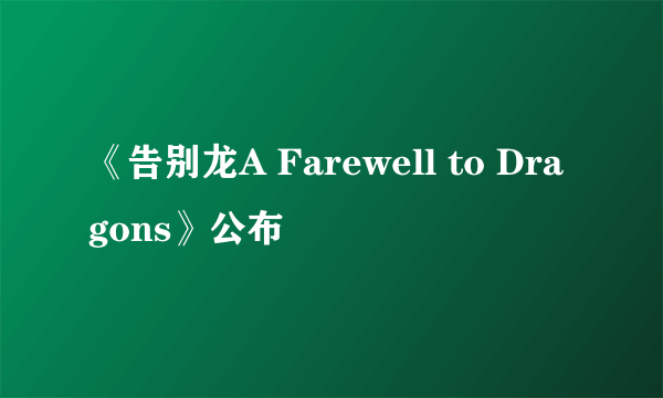 《告别龙A Farewell to Dragons》公布