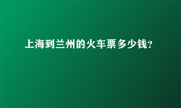 上海到兰州的火车票多少钱？