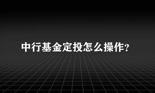 中行基金定投怎么操作？