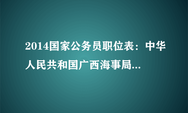 2014国家公务员职位表：中华人民共和国广西海事局（桂林）