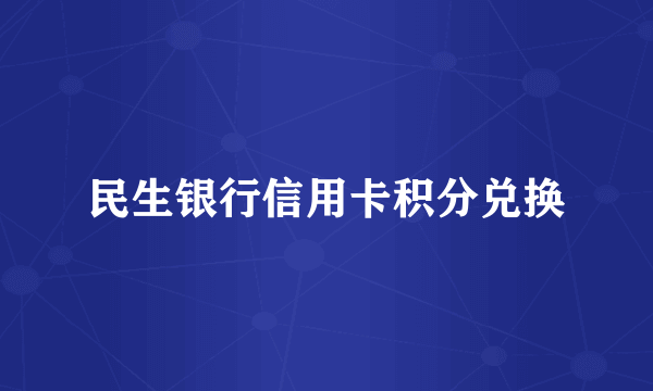 民生银行信用卡积分兑换