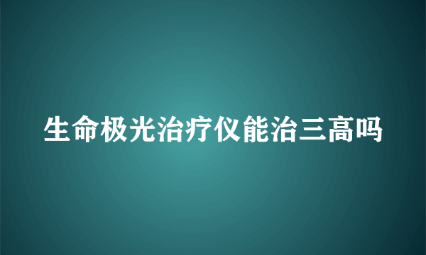 生命极光治疗仪能治三高吗