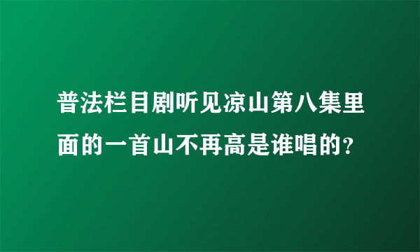 普法栏目剧听见凉山第八集里面的一首山不再高是谁唱的？