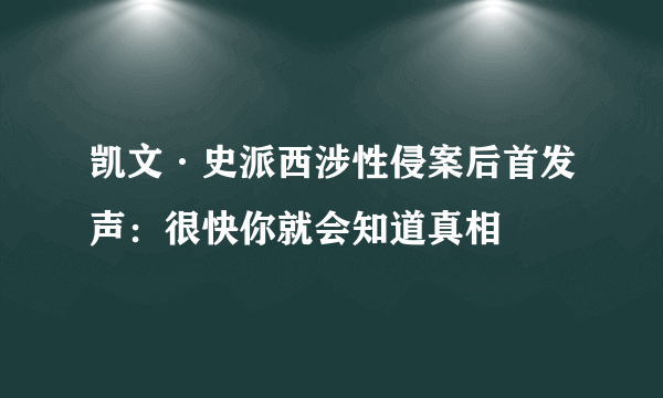 凯文·史派西涉性侵案后首发声：很快你就会知道真相