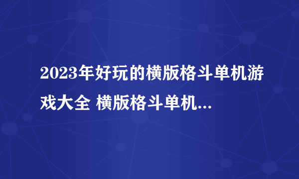 2023年好玩的横版格斗单机游戏大全 横版格斗单机游戏推荐