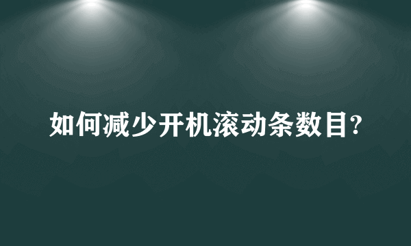 如何减少开机滚动条数目?