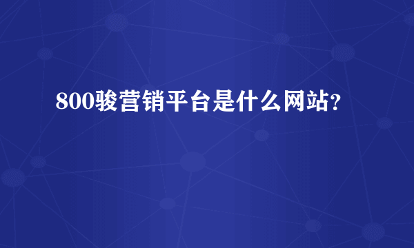 800骏营销平台是什么网站？