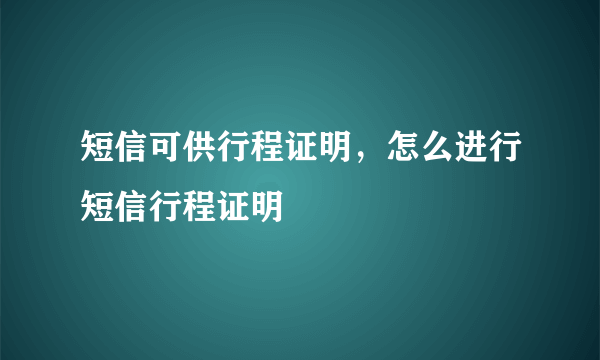 短信可供行程证明，怎么进行短信行程证明