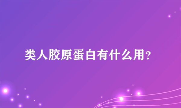 类人胶原蛋白有什么用？