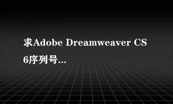 求Adobe Dreamweaver CS6序列号怎么填，