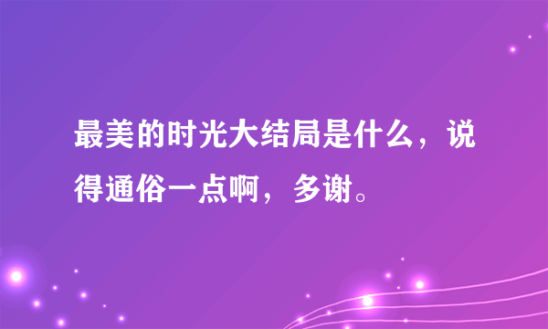 最美的时光大结局是什么，说得通俗一点啊，多谢。