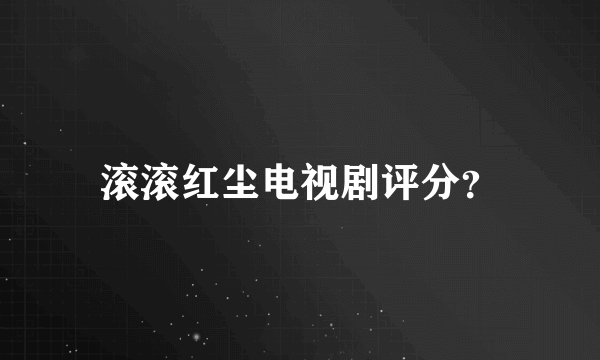 滚滚红尘电视剧评分？