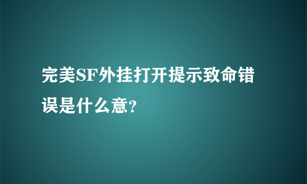 完美SF外挂打开提示致命错误是什么意？