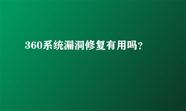 360系统漏洞修复有用吗？