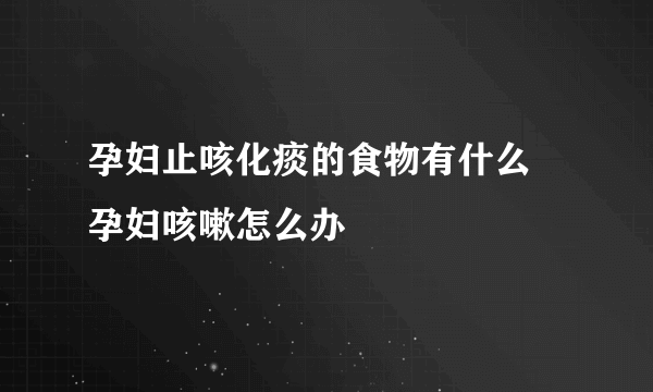 孕妇止咳化痰的食物有什么 孕妇咳嗽怎么办