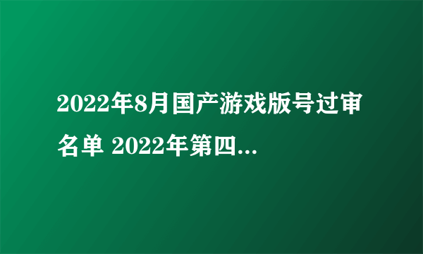 2022年8月国产游戏版号过审名单 2022年第四批国产游戏版号