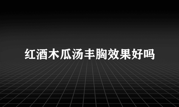 红酒木瓜汤丰胸效果好吗