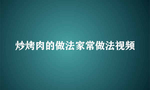 炒烤肉的做法家常做法视频