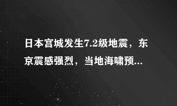 日本宫城发生7.2级地震，东京震感强烈，当地海啸预警已取消