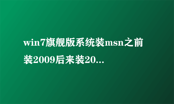 win7旗舰版系统装msn之前装2009后来装2011，感觉不好用就重新装2009，提示电脑已安装最新版本msn，