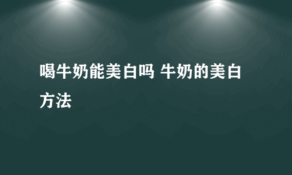 喝牛奶能美白吗 牛奶的美白方法