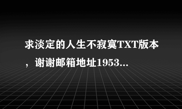 求淡定的人生不寂寞TXT版本，谢谢邮箱地址195374558@qq.com