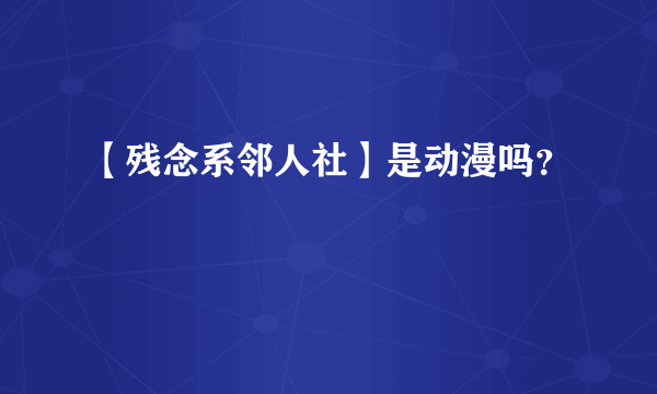 【残念系邻人社】是动漫吗？