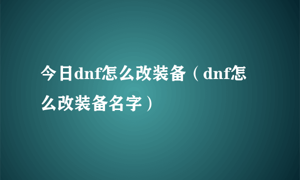 今日dnf怎么改装备（dnf怎么改装备名字）