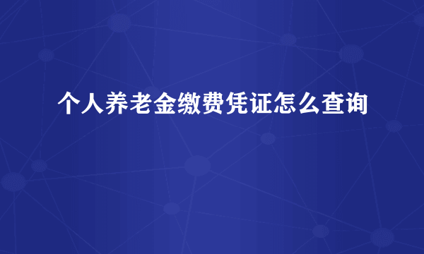 个人养老金缴费凭证怎么查询