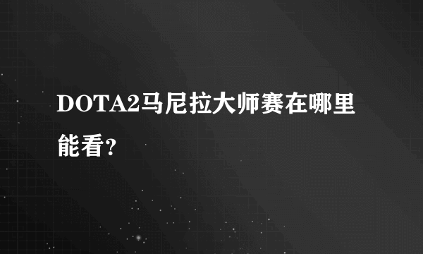 DOTA2马尼拉大师赛在哪里能看？