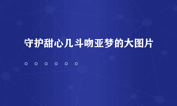 守护甜心几斗吻亚梦的大图片。。。。。。