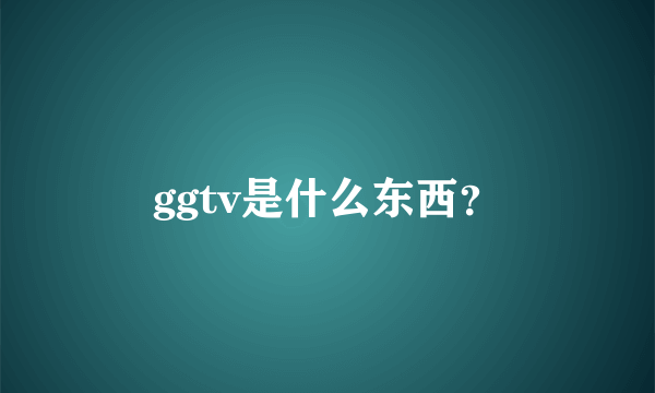 ggtv是什么东西？