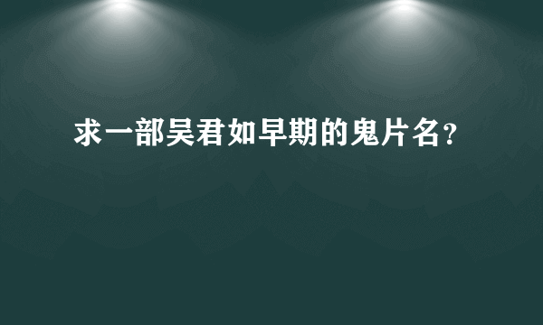 求一部吴君如早期的鬼片名？