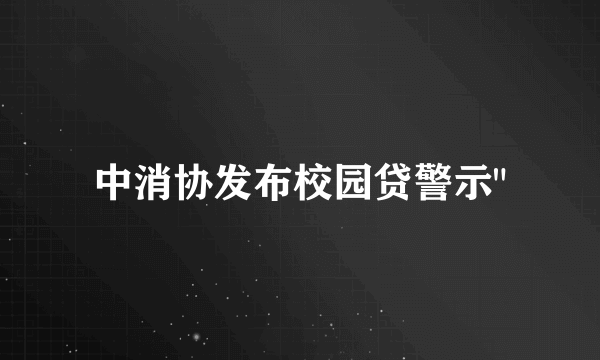 中消协发布校园贷警示