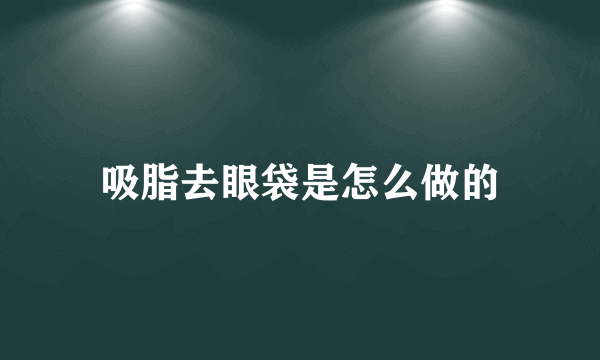 吸脂去眼袋是怎么做的