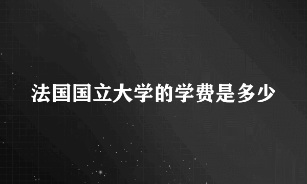 法国国立大学的学费是多少