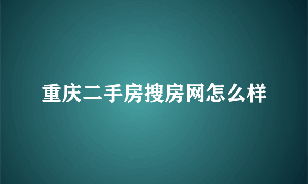 重庆二手房搜房网怎么样