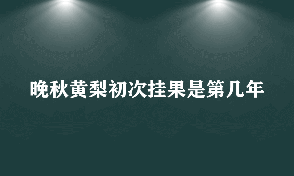 晚秋黄梨初次挂果是第几年